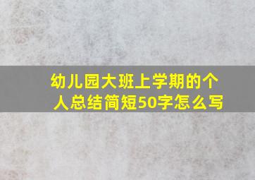 幼儿园大班上学期的个人总结简短50字怎么写