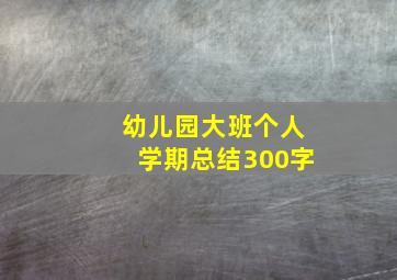 幼儿园大班个人学期总结300字