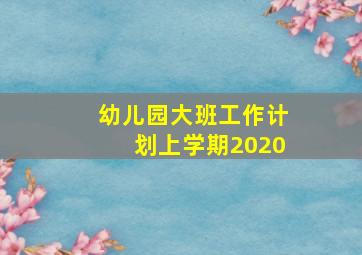 幼儿园大班工作计划上学期2020