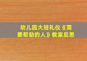 幼儿园大班礼仪《需要帮助的人》教案反思