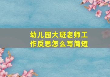 幼儿园大班老师工作反思怎么写简短