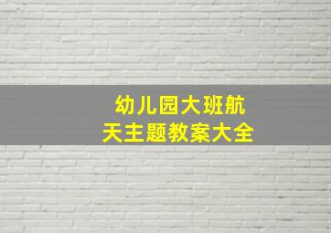 幼儿园大班航天主题教案大全