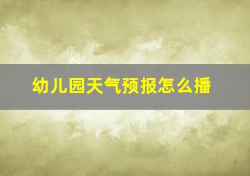 幼儿园天气预报怎么播