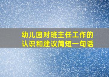 幼儿园对班主任工作的认识和建议简短一句话