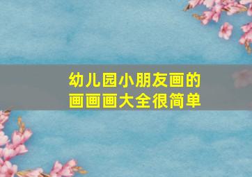 幼儿园小朋友画的画画画大全很简单