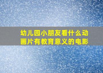 幼儿园小朋友看什么动画片有教育意义的电影