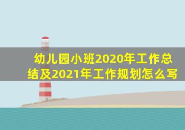 幼儿园小班2020年工作总结及2021年工作规划怎么写