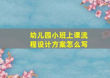 幼儿园小班上课流程设计方案怎么写