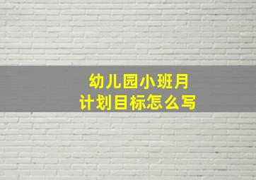 幼儿园小班月计划目标怎么写