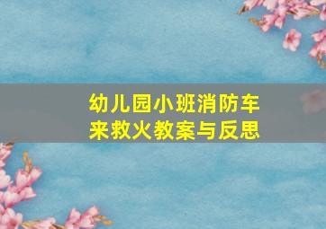 幼儿园小班消防车来救火教案与反思