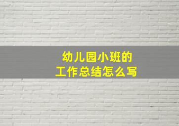 幼儿园小班的工作总结怎么写