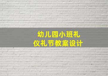 幼儿园小班礼仪礼节教案设计