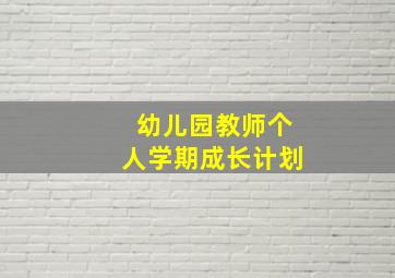 幼儿园教师个人学期成长计划