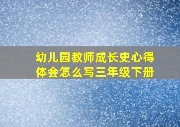 幼儿园教师成长史心得体会怎么写三年级下册