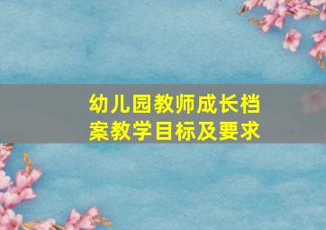 幼儿园教师成长档案教学目标及要求