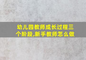 幼儿园教师成长过程三个阶段,新手教师怎么做