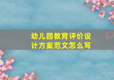 幼儿园教育评价设计方案范文怎么写