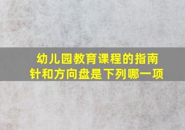 幼儿园教育课程的指南针和方向盘是下列哪一项