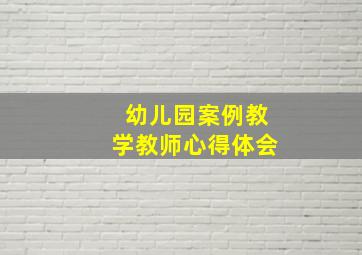 幼儿园案例教学教师心得体会