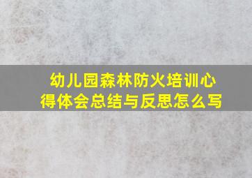 幼儿园森林防火培训心得体会总结与反思怎么写