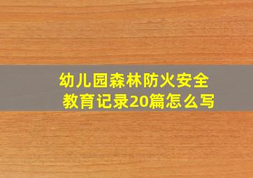 幼儿园森林防火安全教育记录20篇怎么写