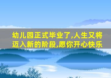 幼儿园正式毕业了,人生又将迈入新的阶段,愿你开心快乐