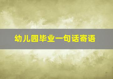 幼儿园毕业一句话寄语