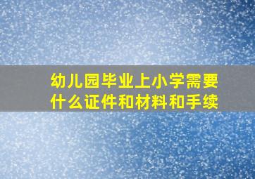 幼儿园毕业上小学需要什么证件和材料和手续