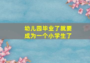 幼儿园毕业了就要成为一个小学生了