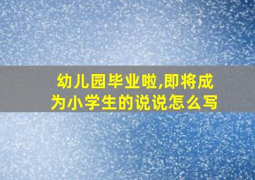 幼儿园毕业啦,即将成为小学生的说说怎么写