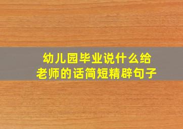 幼儿园毕业说什么给老师的话简短精辟句子