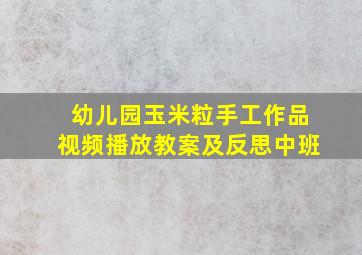 幼儿园玉米粒手工作品视频播放教案及反思中班