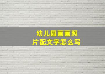 幼儿园画画照片配文字怎么写