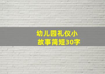 幼儿园礼仪小故事简短30字