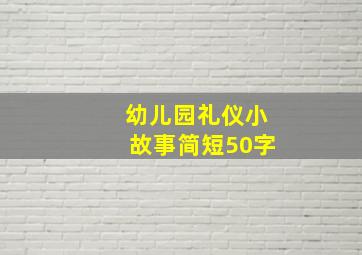 幼儿园礼仪小故事简短50字