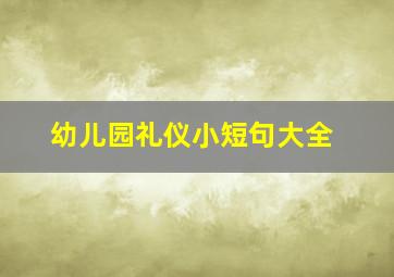 幼儿园礼仪小短句大全