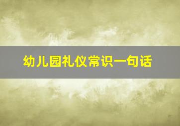 幼儿园礼仪常识一句话