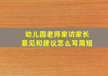 幼儿园老师家访家长意见和建议怎么写简短