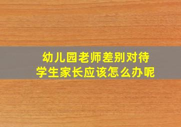 幼儿园老师差别对待学生家长应该怎么办呢