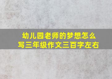 幼儿园老师的梦想怎么写三年级作文三百字左右