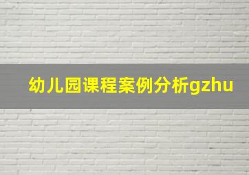 幼儿园课程案例分析gzhu