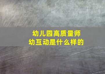 幼儿园高质量师幼互动是什么样的