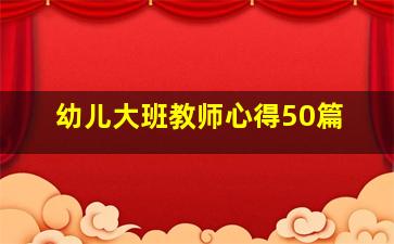 幼儿大班教师心得50篇