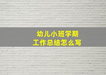 幼儿小班学期工作总结怎么写