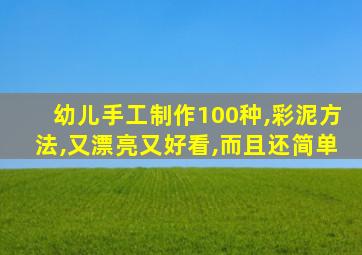 幼儿手工制作100种,彩泥方法,又漂亮又好看,而且还简单