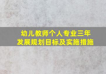 幼儿教师个人专业三年发展规划目标及实施措施