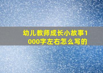 幼儿教师成长小故事1000字左右怎么写的