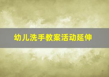 幼儿洗手教案活动延伸