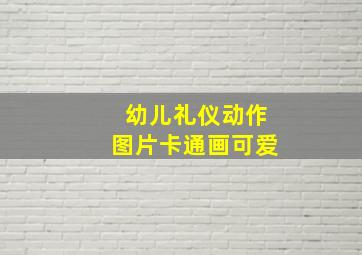 幼儿礼仪动作图片卡通画可爱