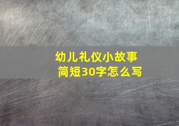 幼儿礼仪小故事简短30字怎么写